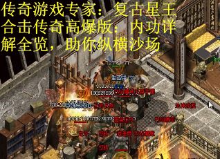 传奇游戏专家：复古星王合击传奇高爆版：内功详解全览，助你纵横沙场