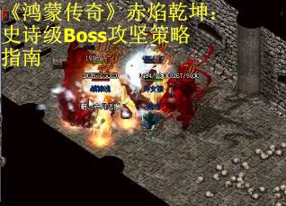 《鸿蒙传奇》赤焰乾坤：史诗级Boss攻坚策略指南