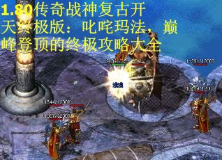 1.80传奇战神复古开天终极版：叱咤玛法，巅峰登顶的终极攻略大全