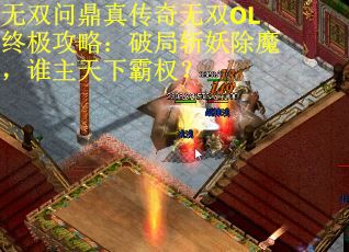 无双问鼎真传奇无双OL终极攻略：破局斩妖除魔，谁主天下霸权？